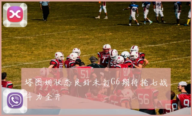 塔图姆状态良好未打G6期待抢七战斗力全开