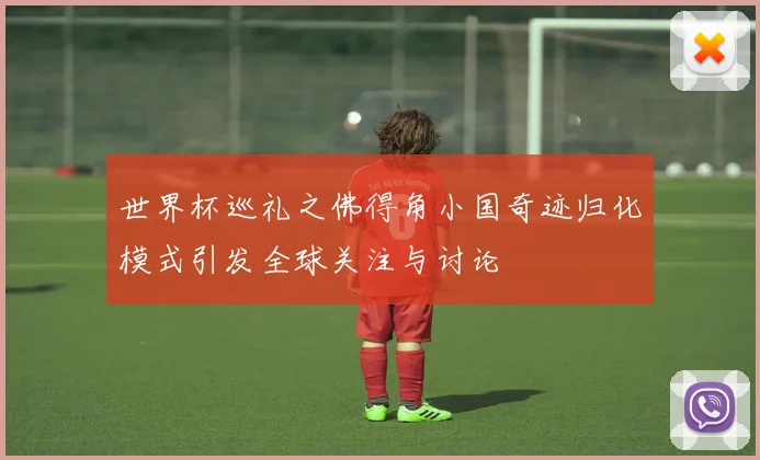 世界杯巡礼之佛得角小国奇迹归化模式引发全球关注与讨论