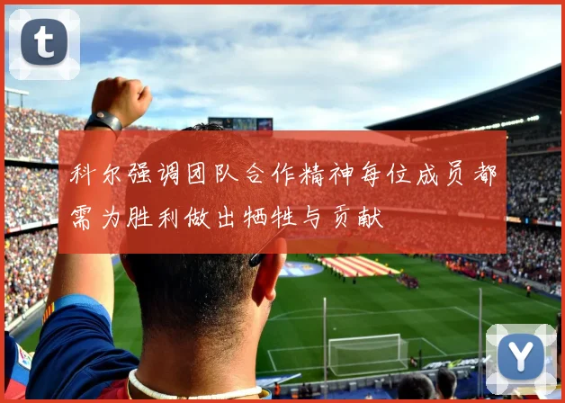 科尔强调团队合作精神每位成员都需为胜利做出牺牲与贡献